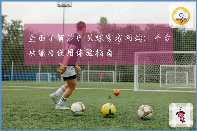 全面了解沙巴买球官方网站：平台功能与使用体验指南