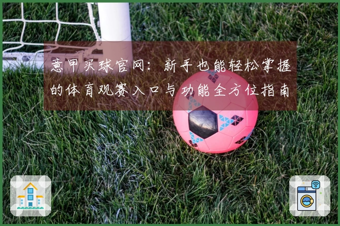 意甲买球官网：新手也能轻松掌握的体育观赛入口与功能全方位指南