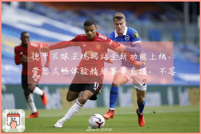 德甲买球正规网站全新功能上线，带您流畅体验精彩赛事直播，不容错过。