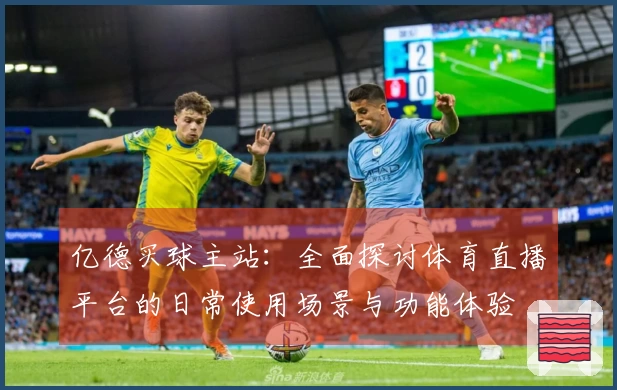 亿德买球主站：全面探讨体育直播平台的日常使用场景与功能体验