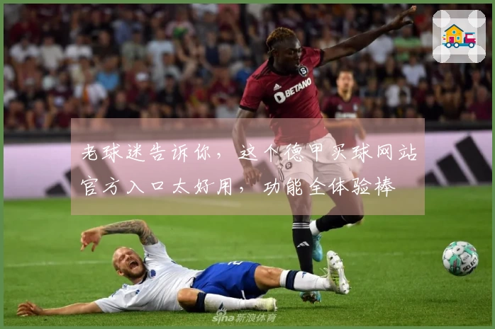 老球迷告诉你，这个德甲买球网站官方入口太好用，功能全体验棒