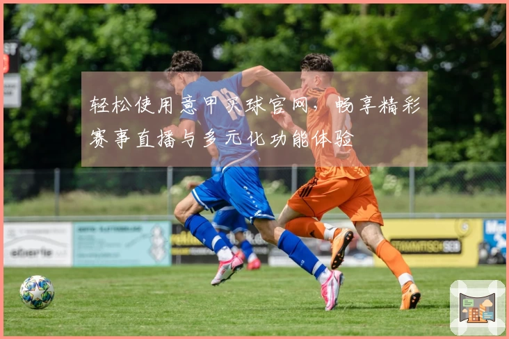 轻松使用意甲买球官网，畅享精彩赛事直播与多元化功能体验