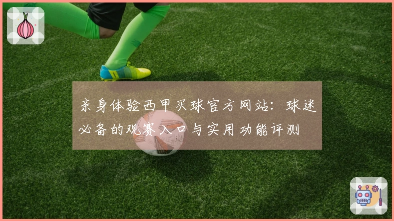 亲身体验西甲买球官方网站：球迷必备的观赛入口与实用功能评测